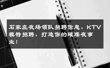 石家庄夜场领队招聘信息，KTV模特招聘，打造你的璀璨夜事业！