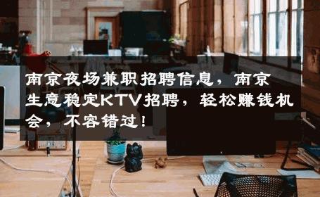 南京夜场兼职招聘信息，南京生意稳定KTV招聘，轻松赚钱机会，不容错过！