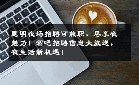 昆明夜场招聘可兼职，尽享夜魅力！酒吧招聘信息大放送，夜生活新机遇！
