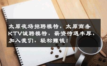 太原夜场招聘模特，太原商务KTV诚聘模特，薪资待遇丰厚，加入我们，轻松赚钱！
