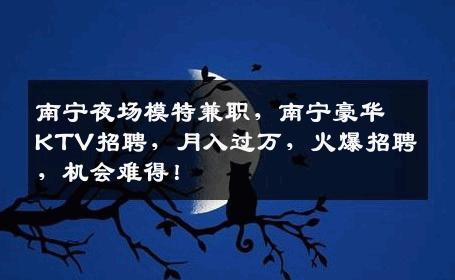 南宁夜场模特兼职，南宁豪华KTV招聘，月入过万，火爆招聘，机会难得！