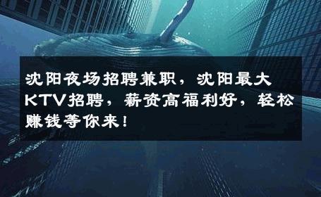 沈阳夜场招聘兼职，沈阳最大KTV招聘，薪资高福利好，轻松赚钱等你来！