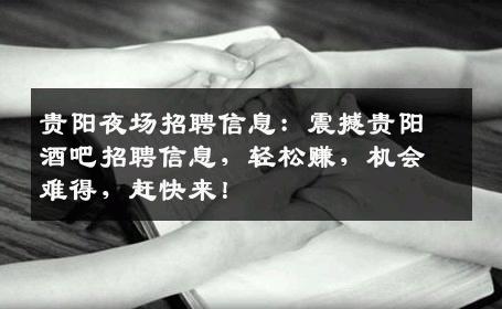 贵阳夜场招聘信息：震撼贵阳酒吧招聘信息，轻松赚，机会难得，赶快来！