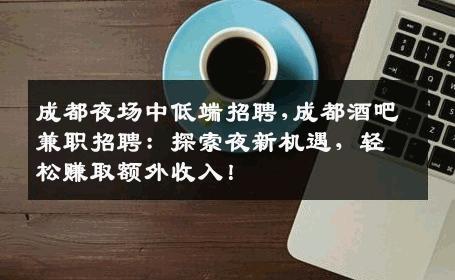 成都夜场中低端招聘,成都酒吧兼职招聘：探索夜新机遇，轻松赚取额外收入！