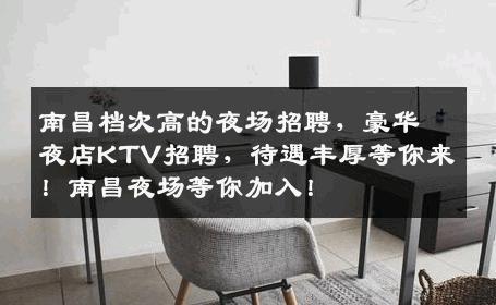 南昌档次高的夜场招聘，豪华夜店KTV招聘，待遇丰厚等你来！南昌夜场等你加入！