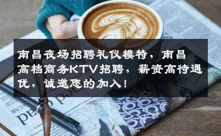南昌夜场招聘礼仪模特，南昌高档商务KTV招聘，薪资高待遇优，诚邀您的加入！