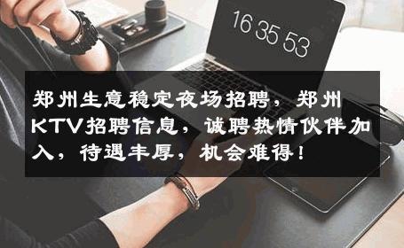 郑州生意稳定夜场招聘，郑州KTV招聘信息，诚聘热情伙伴加入，待遇丰厚，机会难得！