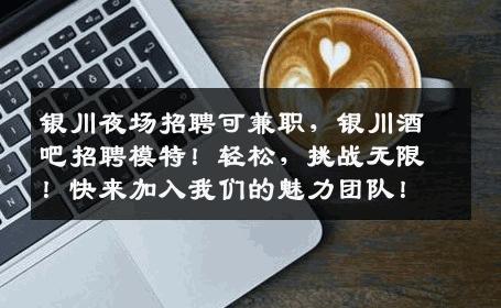 银川夜场招聘可兼职，银川酒吧招聘模特！轻松，挑战无限！快来加入我们的魅力团队！