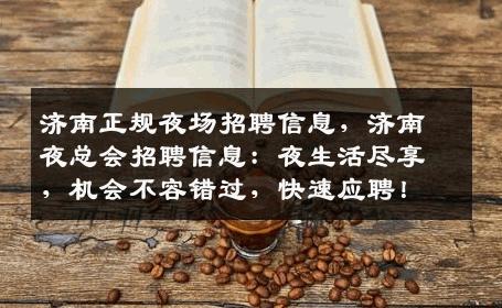 济南正规夜场招聘信息，济南夜总会招聘信息：夜生活尽享，机会不容错过，快速应聘！