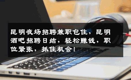 昆明夜场招聘兼职包住，昆明酒吧招聘日结，轻松赚钱，职位紧张，抓住机会！