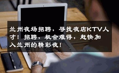 兰州夜场招聘，寻找夜店KTV人才！招聘，机会难得，赶快加入兰州的精彩夜！