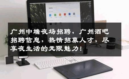广州中端夜场招聘，广州酒吧招聘信息，热情招募人才，尽享夜生活的无限魅力！