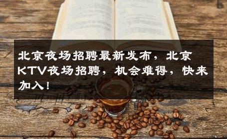 北京夜场招聘最新发布，北京KTV夜场招聘，机会难得，快来加入！