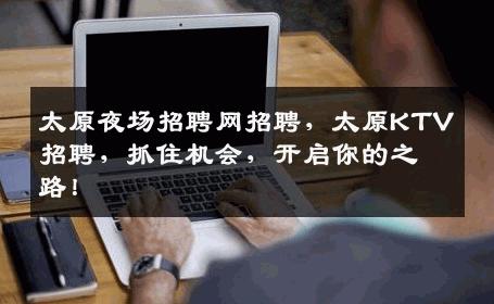 太原夜场招聘网招聘，太原KTV招聘，抓住机会，开启你的之路！