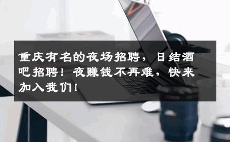 重庆有名的夜场招聘，日结酒吧招聘！夜赚钱不再难，快来加入我们！