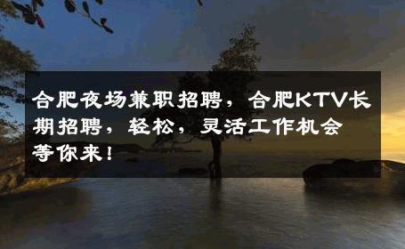 合肥夜场兼职招聘，合肥KTV长期招聘，轻松，灵活工作机会等你来！