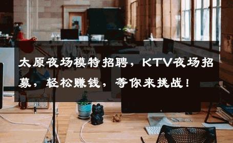 太原夜场模特招聘，KTV夜场招募，轻松赚钱，等你来挑战！