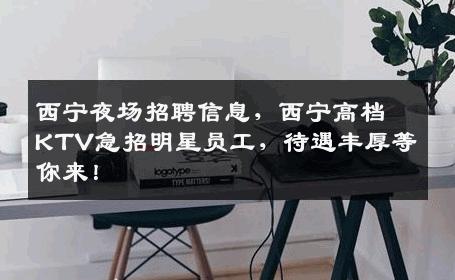 西宁夜场招聘信息，西宁高档KTV急招明星员工，待遇丰厚等你来！