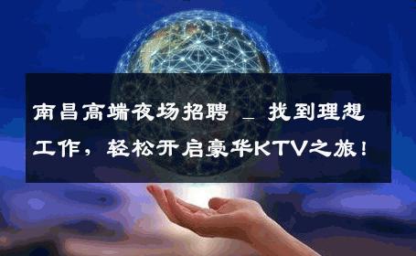 南昌高端夜场招聘 _ 找到理想工作，轻松开启豪华KTV之旅！