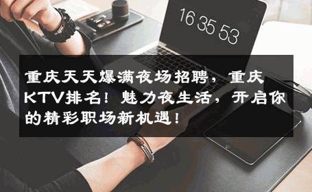 重庆天天爆满夜场招聘，重庆KTV排名！魅力夜生活，开启你的精彩职场新机遇！