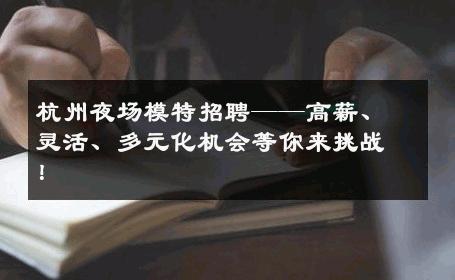 杭州夜场模特招聘——高薪、灵活、多元化机会等你来挑战！