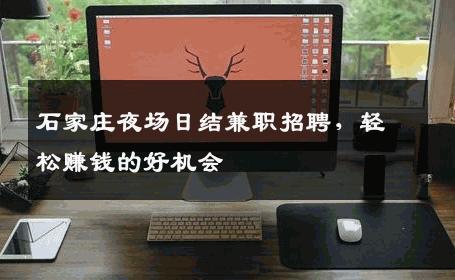 石家庄夜场日结兼职招聘，轻松赚钱的好机会