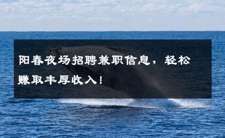 阳春夜场招聘兼职信息，轻松赚取丰厚收入！