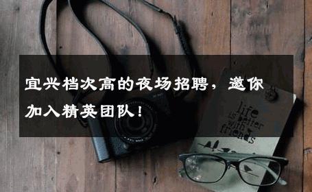 宜兴档次高的夜场招聘，邀你加入精英团队！