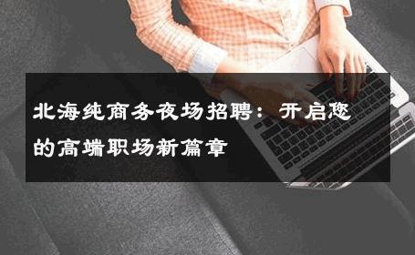 北海纯商务夜场招聘：开启您的高端职场新篇章