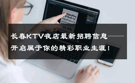 长春KTV夜店最新招聘信息——开启属于你的精彩职业生涯！