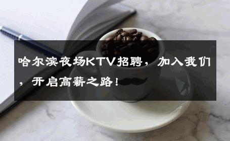 哈尔滨夜场KTV招聘，加入我们，开启高薪之路！