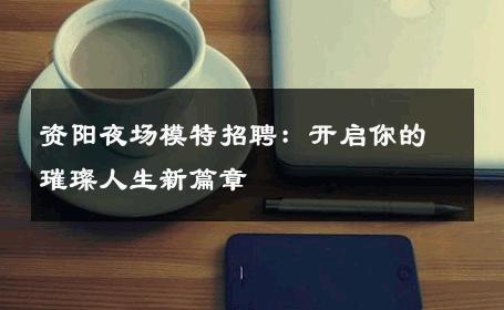 资阳夜场模特招聘：开启你的璀璨人生新篇章