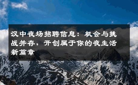 汉中夜场招聘信息：机会与挑战并存，开创属于你的夜生活新篇章