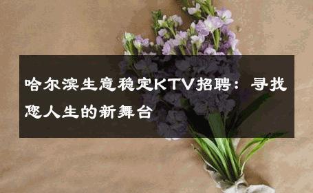 哈尔滨生意稳定KTV招聘：寻找您人生的新舞台