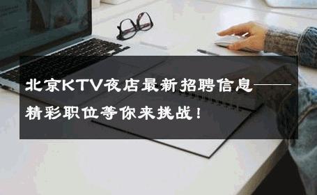 北京KTV夜店最新招聘信息——精彩职位等你来挑战！
