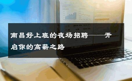 南昌好上班的夜场招聘——开启你的高薪之路
