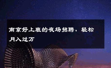 南京好上班的夜场招聘，轻松月入过万