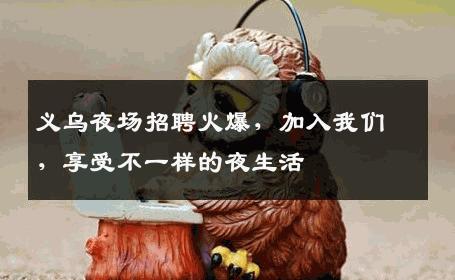 义乌夜场招聘火爆，加入我们，享受不一样的夜生活