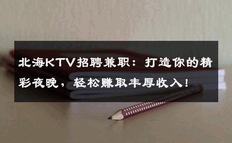 北海KTV招聘兼职：打造你的精彩夜晚，轻松赚取丰厚收入！