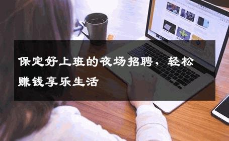 保定好上班的夜场招聘，轻松赚钱享乐生活
