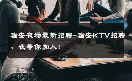 瑞安夜场最新招聘-瑞安KTV招聘，夜等你加入！