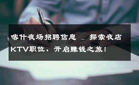 喀什夜场招聘信息 _ 探索夜店KTV职位，开启赚钱之旅！