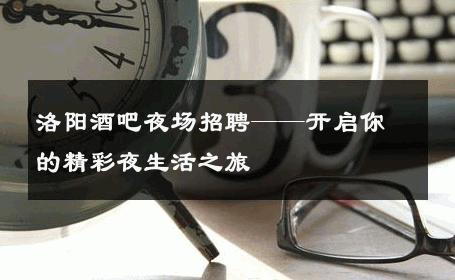 洛阳酒吧夜场招聘——开启你的精彩夜生活之旅