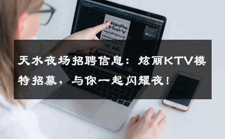 天水夜场招聘信息：炫丽KTV模特招募，与你一起闪耀夜！