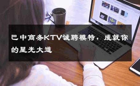 巴中商务KTV诚聘模特，成就你的星光大道