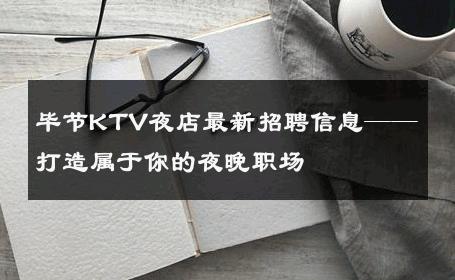 毕节KTV夜店最新招聘信息——打造属于你的夜晚职场