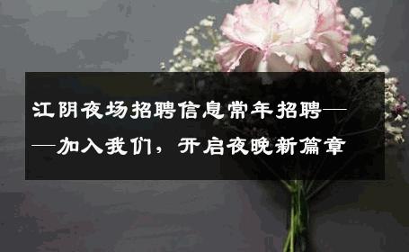 江阴夜场招聘信息常年招聘——加入我们，开启夜晚新篇章