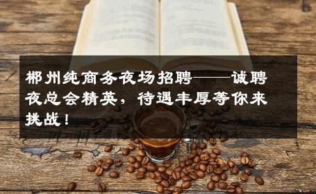 郴州纯商务夜场招聘——诚聘夜总会精英，待遇丰厚等你来挑战！