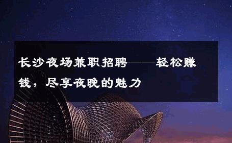 长沙夜场兼职招聘——轻松赚钱，尽享夜晚的魅力