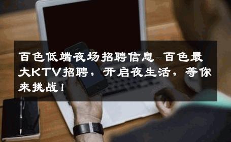 百色低端夜场招聘信息-百色最大KTV招聘，开启夜生活，等你来挑战！
